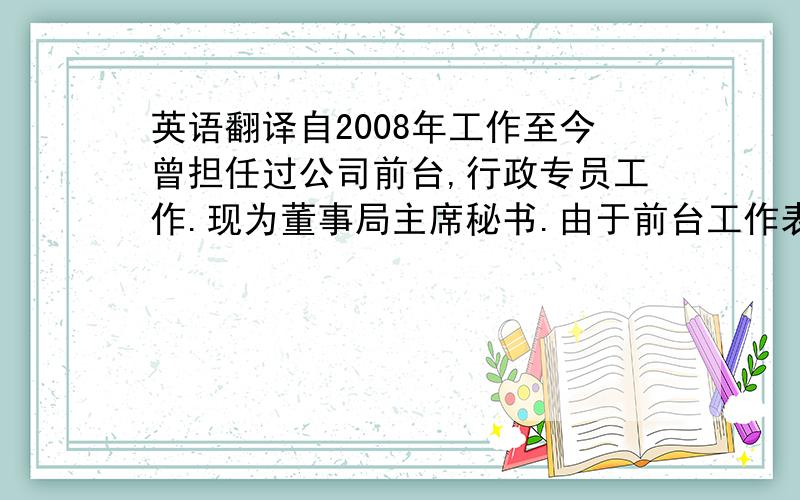 英语翻译自2008年工作至今曾担任过公司前台,行政专员工作.现为董事局主席秘书.由于前台工作表现突出,在工作三个月后公司