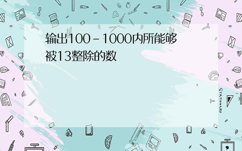 输出100-1000内所能够被13整除的数