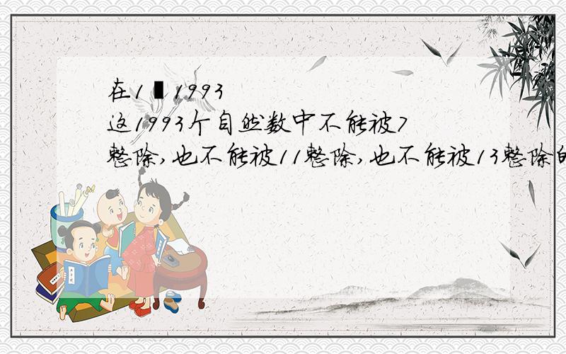 在1〜1993这1993个自然数中不能被7整除,也不能被11整除,也不能被13整除的数有几个?（类比容斥问