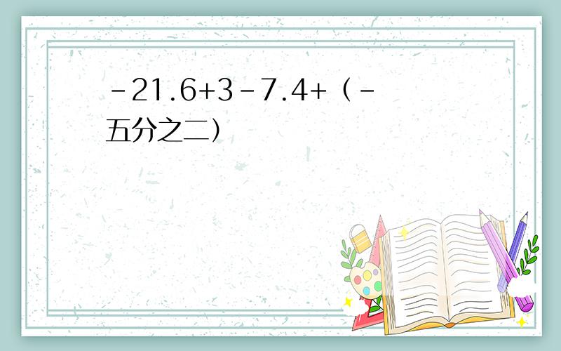 -21.6+3-7.4+（-五分之二）