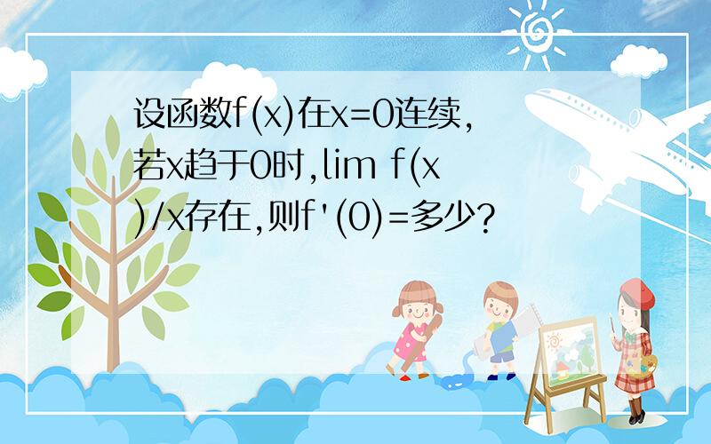 设函数f(x)在x=0连续,若x趋于0时,lim f(x)/x存在,则f'(0)=多少?