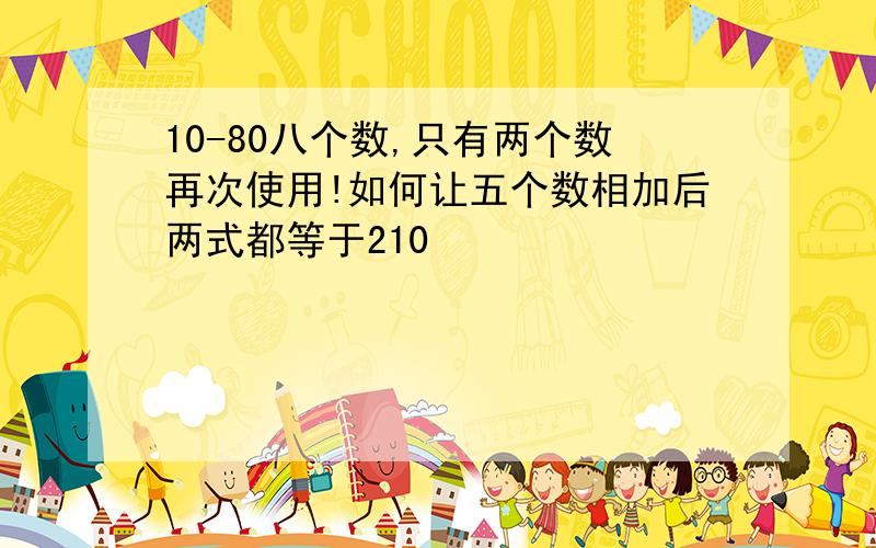 10-80八个数,只有两个数再次使用!如何让五个数相加后两式都等于210