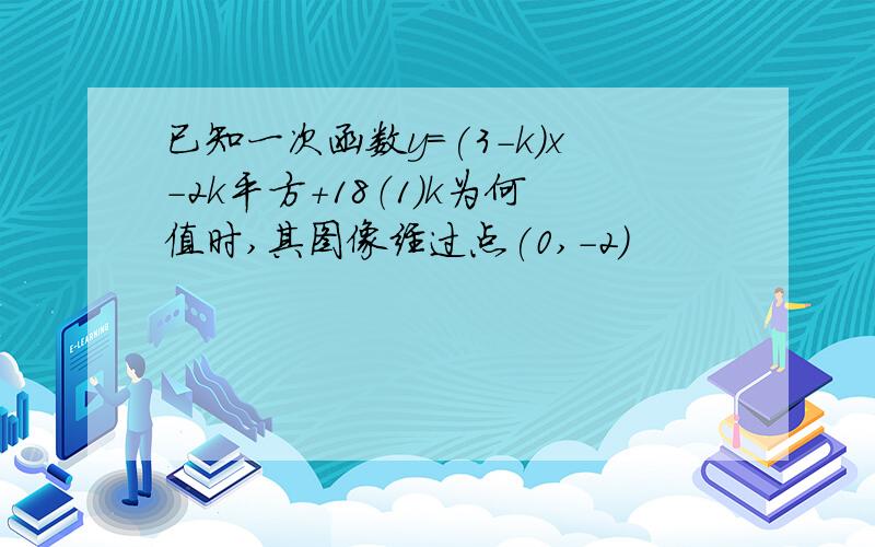 已知一次函数y=(3-k)x-2k平方+18（1）k为何值时,其图像经过点(0,-2)