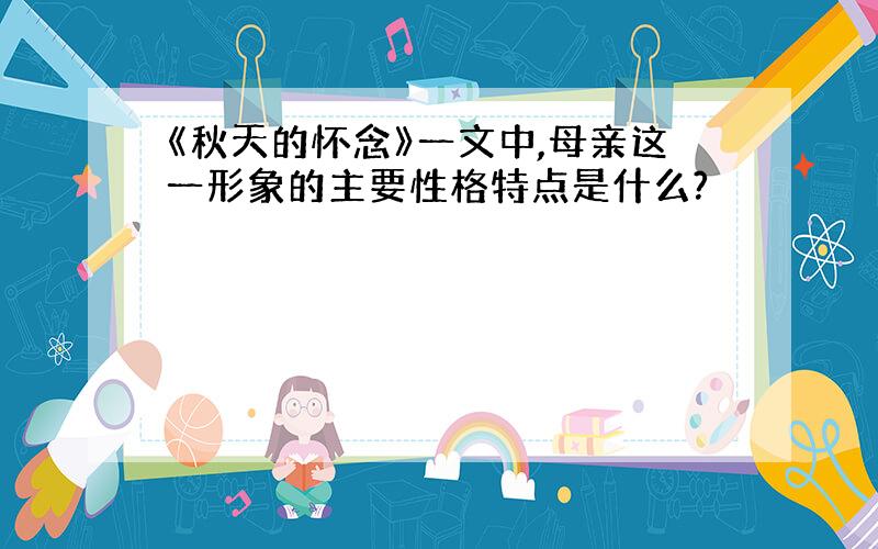 《秋天的怀念》一文中,母亲这一形象的主要性格特点是什么?