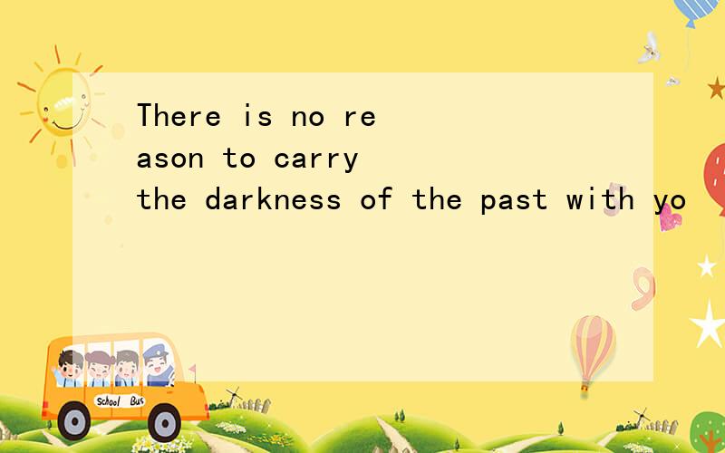 There is no reason to carry the darkness of the past with yo