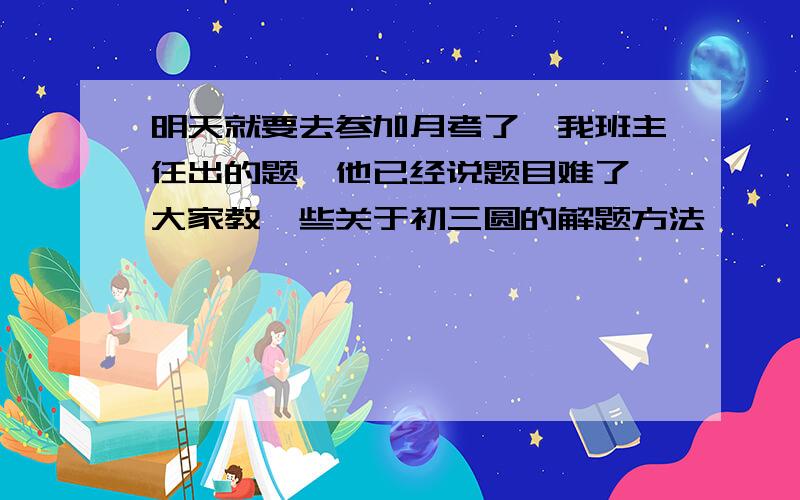 明天就要去参加月考了,我班主任出的题,他已经说题目难了,大家教一些关于初三圆的解题方法