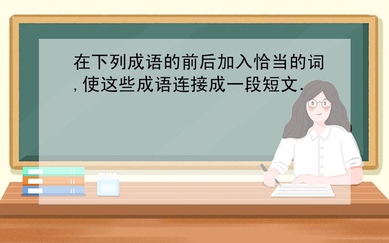 在下列成语的前后加入恰当的词,使这些成语连接成一段短文．