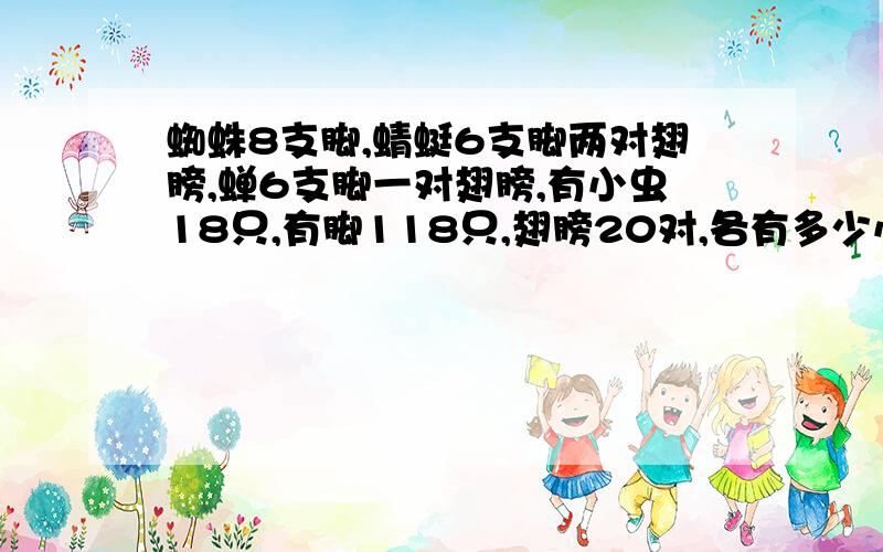 蜘蛛8支脚,蜻蜓6支脚两对翅膀,蝉6支脚一对翅膀,有小虫18只,有脚118只,翅膀20对,各有多少小虫 假设法