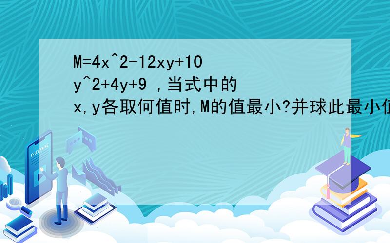 M=4x^2-12xy+10y^2+4y+9 ,当式中的x,y各取何值时,M的值最小?并球此最小值.