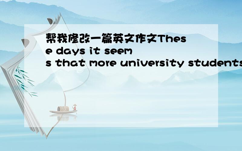 帮我修改一篇英文作文These days it seems that more university students