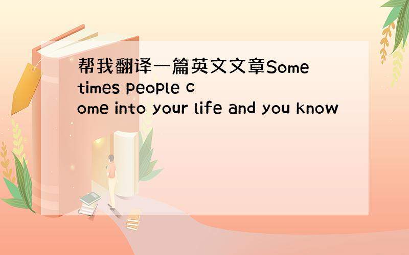 帮我翻译一篇英文文章Sometimes people come into your life and you know