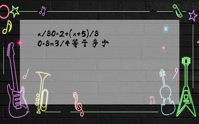 x/80*2+(x+5)/80*8=3/4等于多少