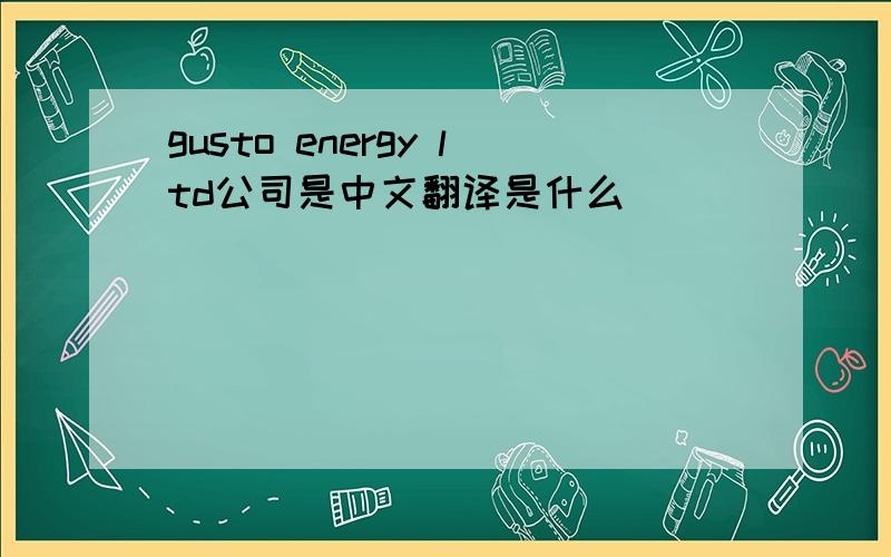 gusto energy ltd公司是中文翻译是什么