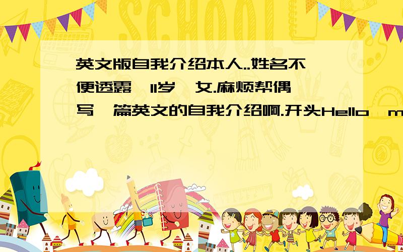 英文版自我介绍本人..姓名不便透露,11岁,女.麻烦帮偶写一篇英文的自我介绍啊.开头Hello,my name is L