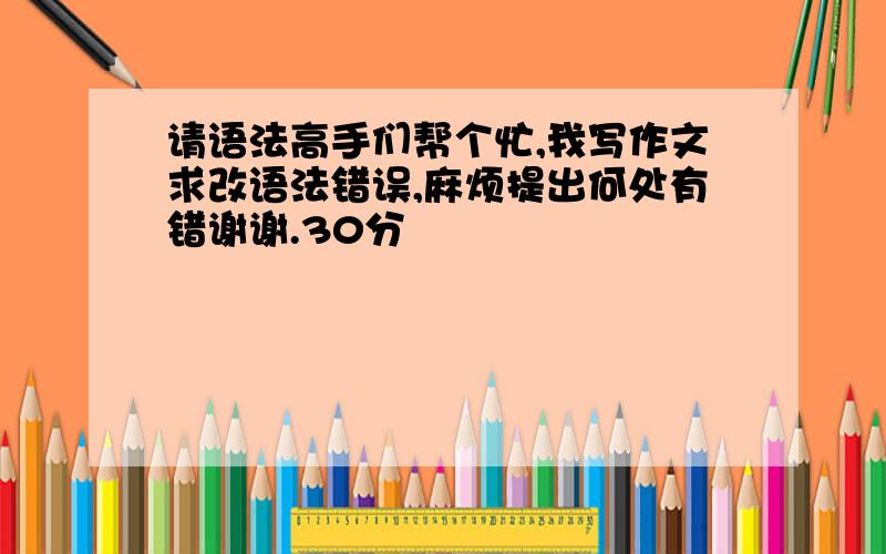 请语法高手们帮个忙,我写作文求改语法错误,麻烦提出何处有错谢谢.30分