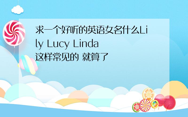 求一个好听的英语女名什么Lily Lucy Linda 这样常见的 就算了