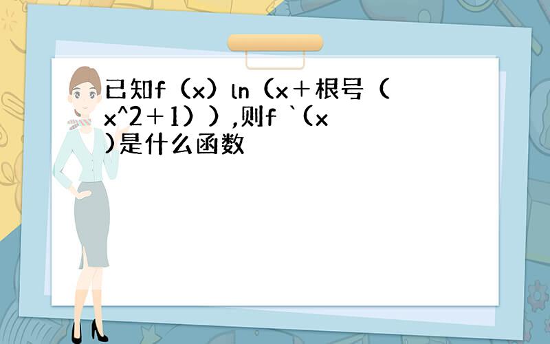 已知f（x）ln（x＋根号（x^2＋1））,则f `(x)是什么函数