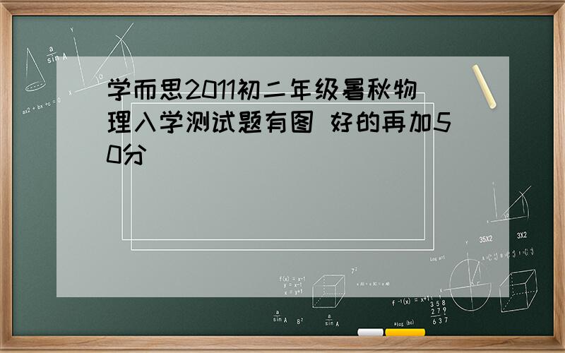 学而思2011初二年级暑秋物理入学测试题有图 好的再加50分