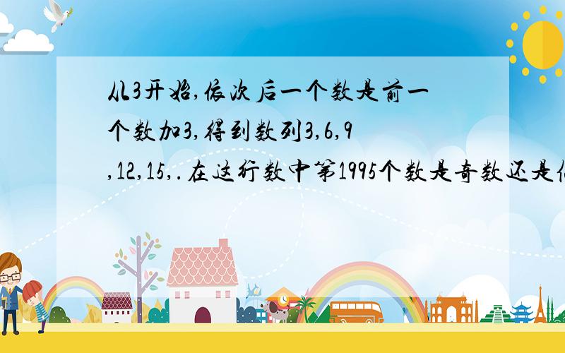 从3开始,依次后一个数是前一个数加3,得到数列3,6,9,12,15,.在这行数中第1995个数是奇数还是偶?