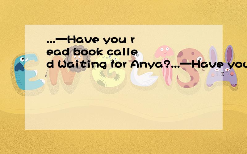 ...—Have you read book called Waiting for Anya?...—Have you