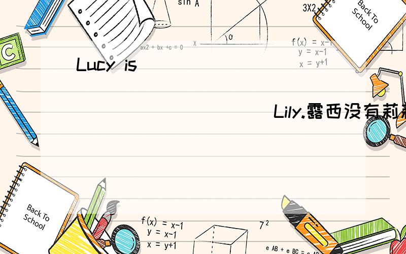 Lucy is _______ _______ _______ _______Lily.露西没有莉莉高.