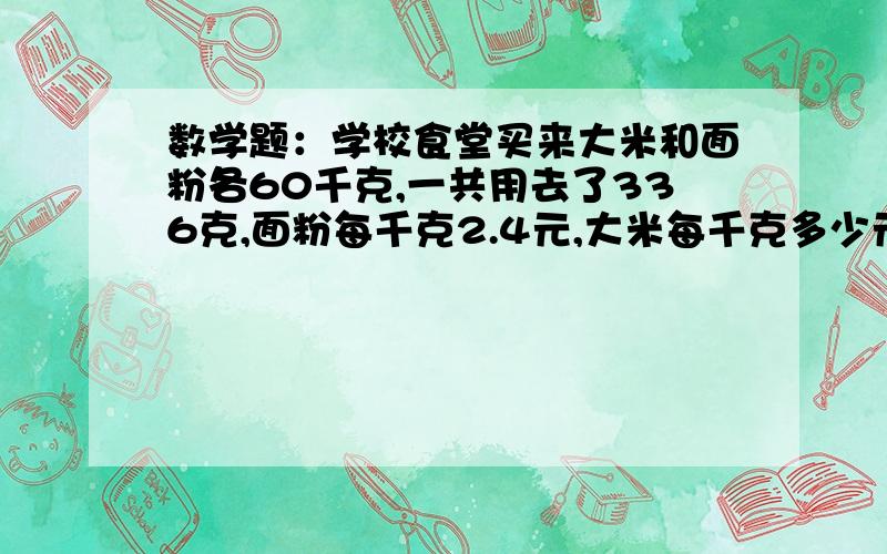 数学题：学校食堂买来大米和面粉各60千克,一共用去了336克,面粉每千克2.4元,大米每千克多少元?