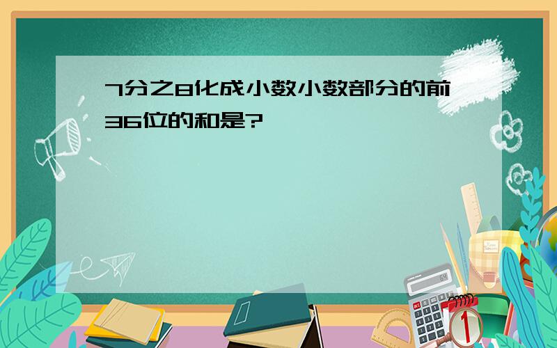 7分之8化成小数小数部分的前36位的和是?