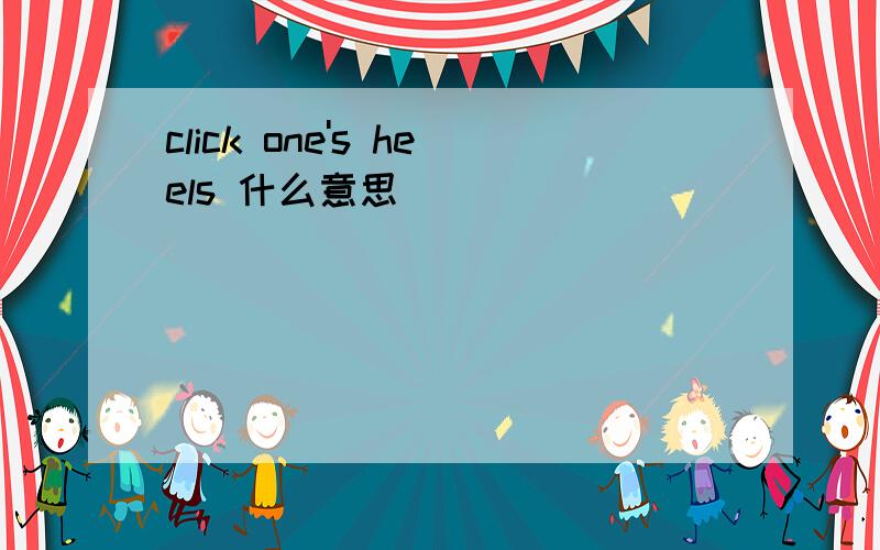 click one's heels 什么意思