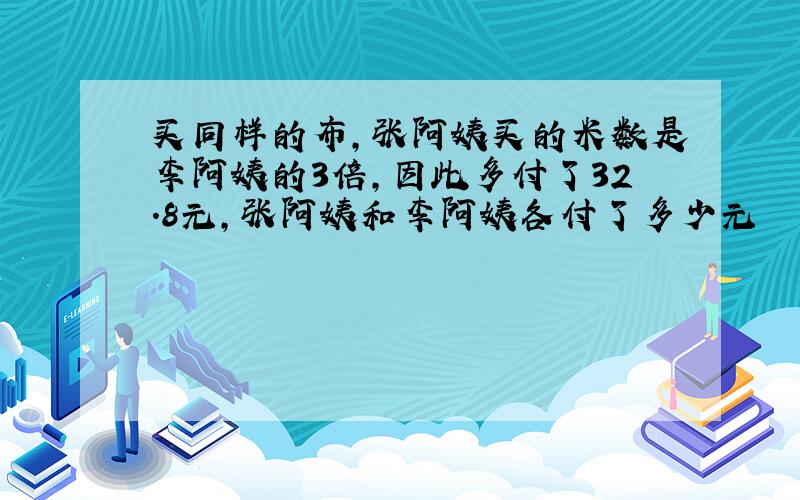 买同样的布,张阿姨买的米数是李阿姨的3倍,因此多付了32.8元,张阿姨和李阿姨各付了多少元