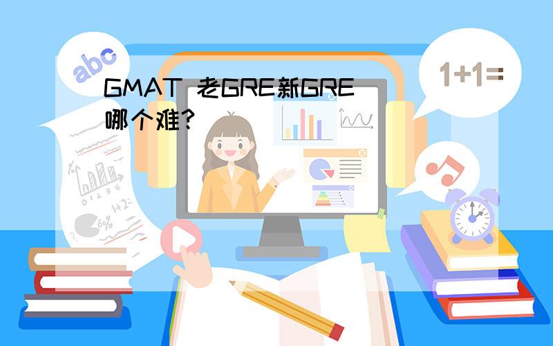 GMAT 老GRE新GRE 哪个难?