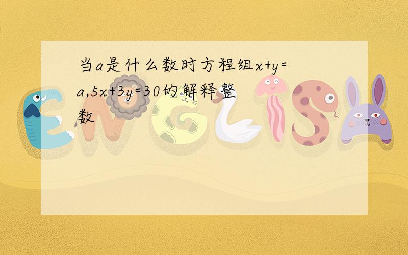 当a是什么数时方程组x+y=a,5x+3y=30的解释整数