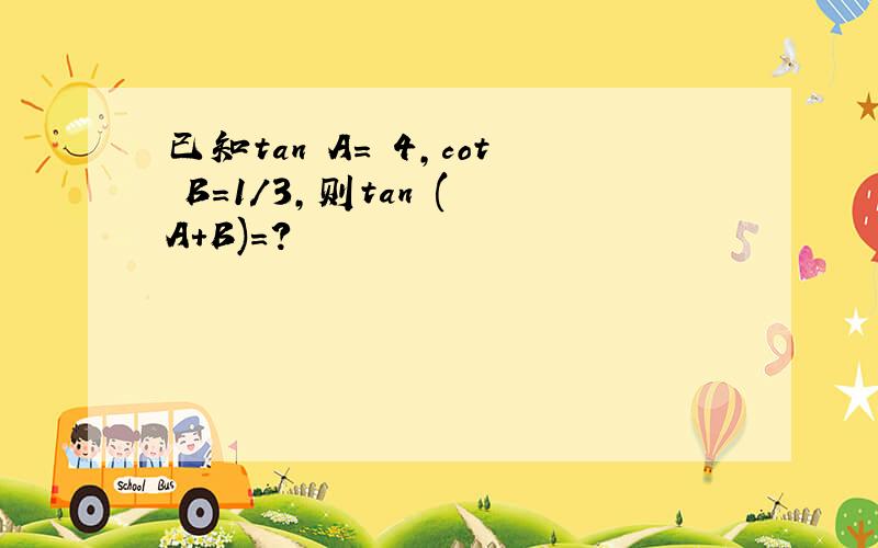 已知tan A= 4,cot B=1/3,则tan ( A+B)=?