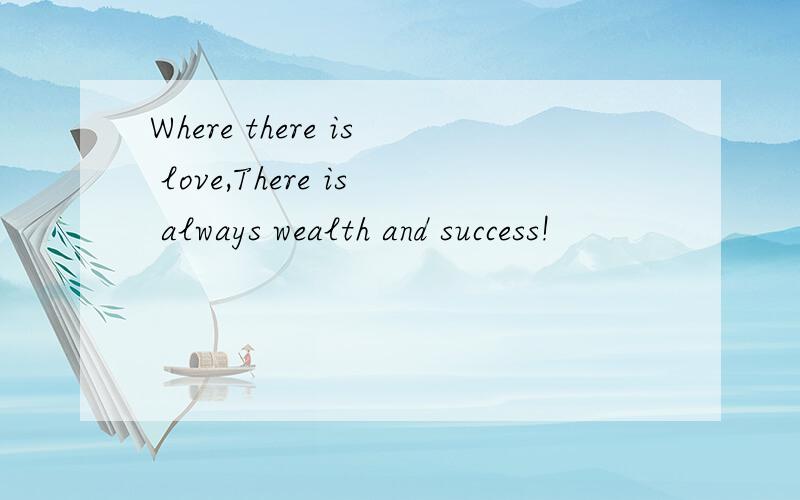 Where there is love,There is always wealth and success!