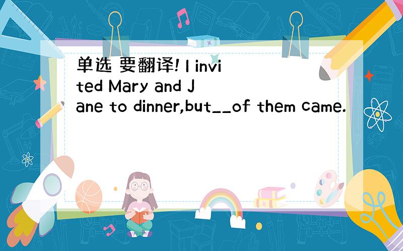 单选 要翻译! I invited Mary and Jane to dinner,but__of them came.