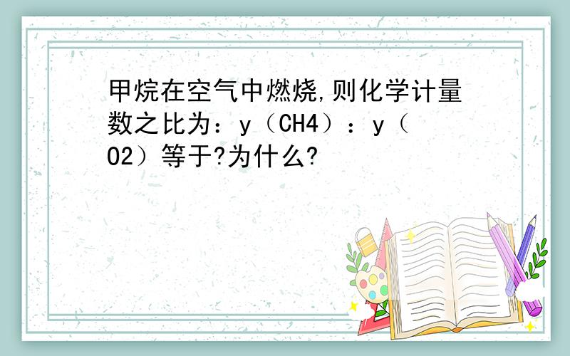 甲烷在空气中燃烧,则化学计量数之比为：y（CH4）：y（O2）等于?为什么?