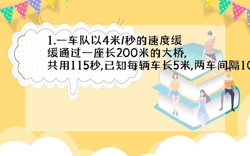 1.一车队以4米/秒的速度缓缓通过一座长200米的大桥,共用115秒,已知每辆车长5米,两车间隔10米,这个车队共有多少