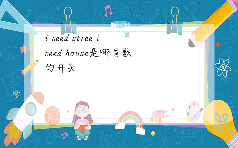 i need stree ineed house是哪首歌的开头