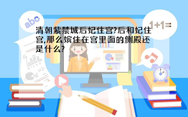 清朝紫禁城后妃住宫?后和妃住宫,那么嫔住在宫里面的侧殿还是什么?