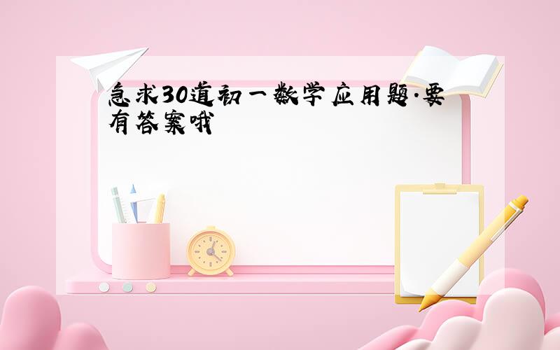 急求30道初一数学应用题.要有答案哦