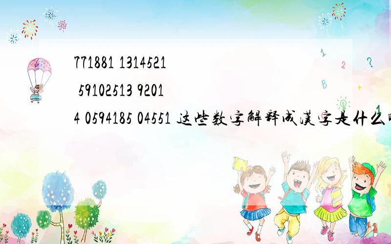 771881 1314521 59102513 92014 0594185 04551 这些数字解释成汉字是什么啊?