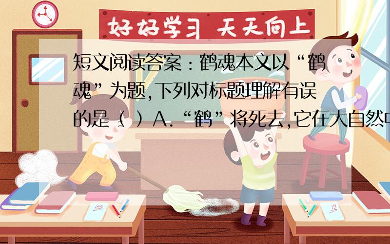 短文阅读答案：鹤魂本文以“鹤魂”为题,下列对标题理解有误的是（ ）A.“鹤”将死去,它在大自然中留下柔弱而美丽的魂B.“