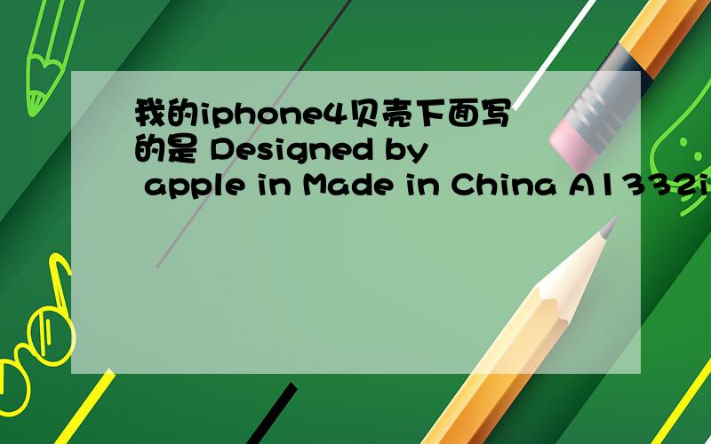 我的iphone4贝壳下面写的是 Designed by apple in Made in China A1332iph