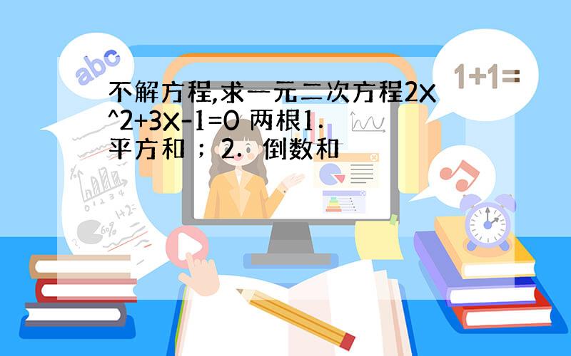 不解方程,求一元二次方程2X^2+3X-1=0 两根1．平方和 ；2．倒数和