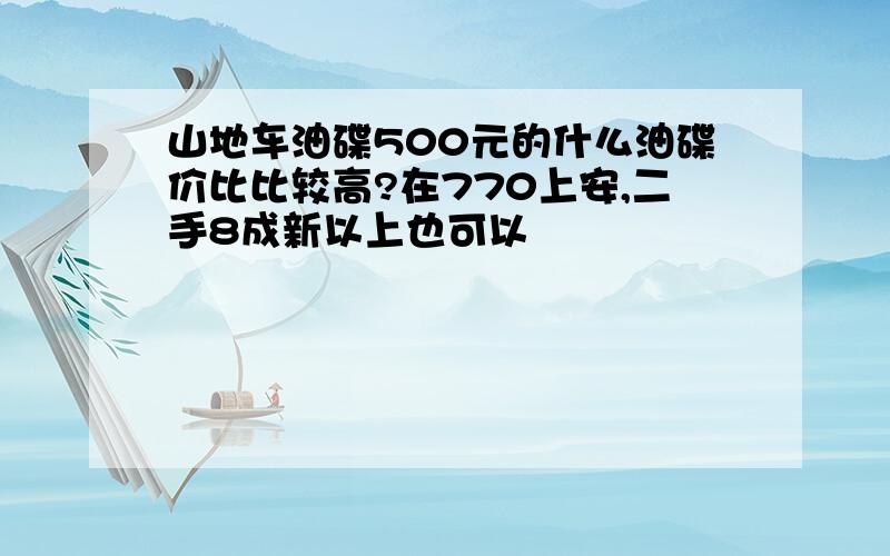 山地车油碟500元的什么油碟价比比较高?在770上安,二手8成新以上也可以