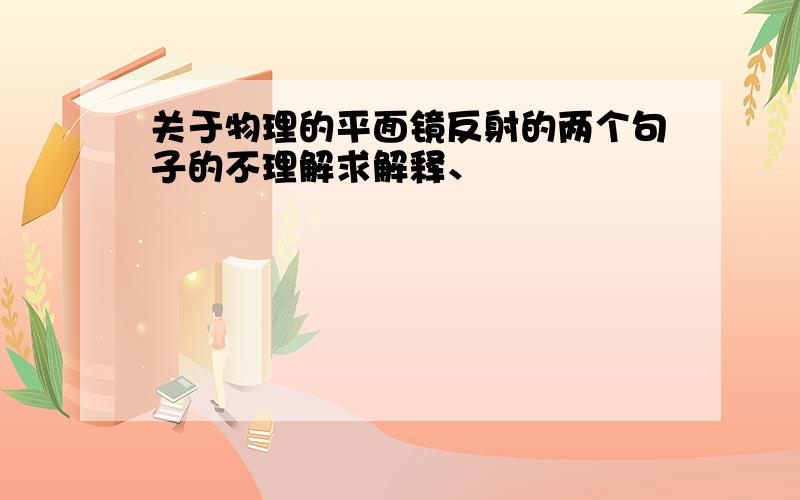 关于物理的平面镜反射的两个句子的不理解求解释、