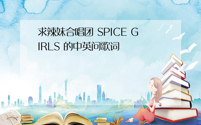 求辣妹合唱团 SPICE GIRLS 的中英问歌词