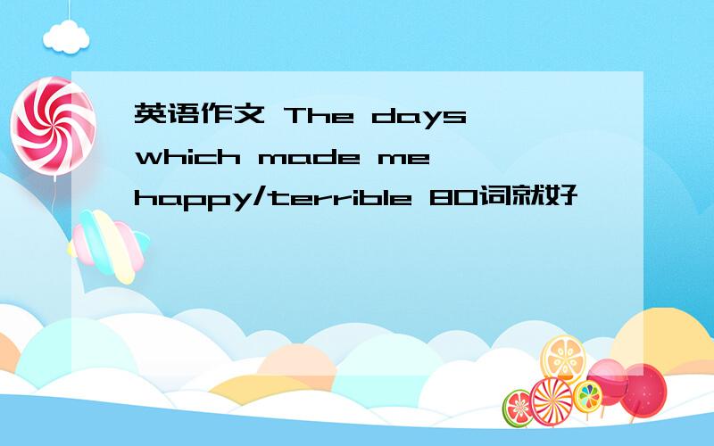 英语作文 The days which made me happy/terrible 80词就好