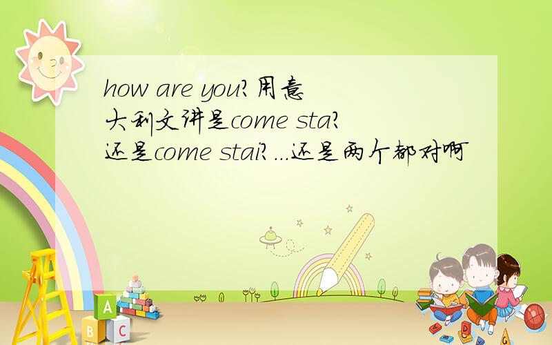 how are you?用意大利文讲是come sta?还是come stai?...还是两个都对啊