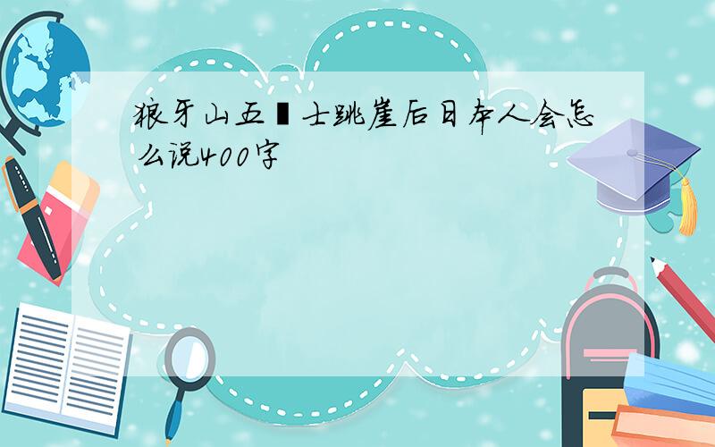 狼牙山五壮士跳崖后日本人会怎么说400字