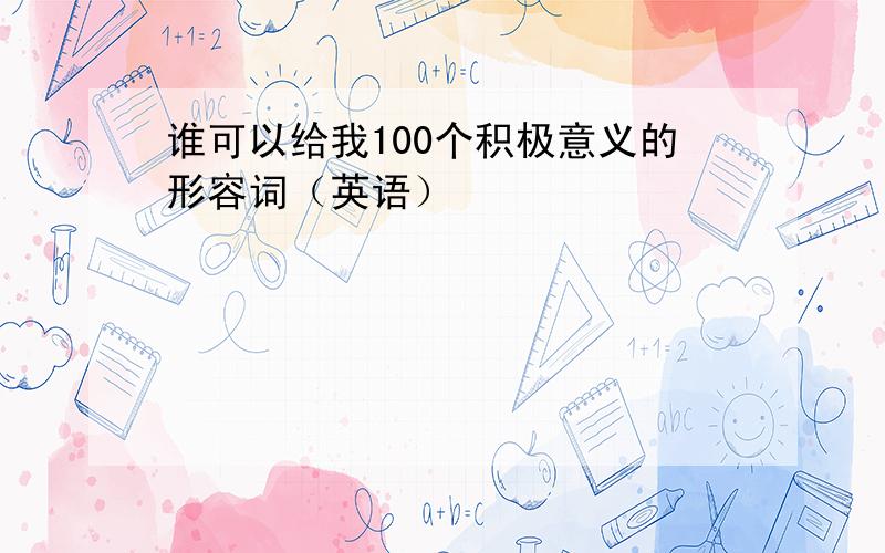 谁可以给我100个积极意义的形容词（英语）